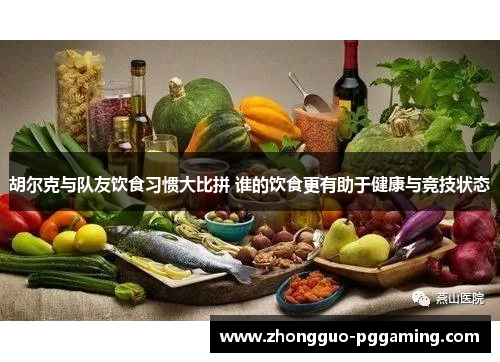 胡尔克与队友饮食习惯大比拼 谁的饮食更有助于健康与竞技状态