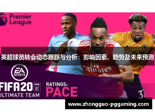 英超球员转会动态跟踪与分析：影响因素、趋势及未来预测