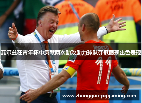 菲尔兹在青年杯中贡献两次助攻助力球队夺冠展现出色表现