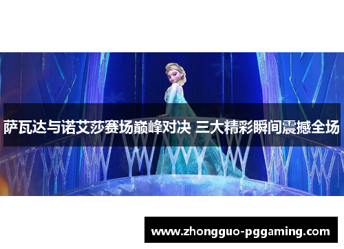 萨瓦达与诺艾莎赛场巅峰对决 三大精彩瞬间震撼全场