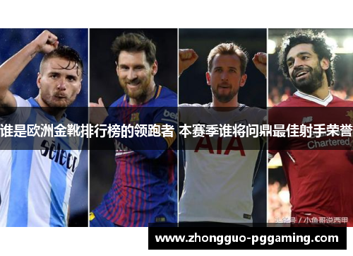 谁是欧洲金靴排行榜的领跑者 本赛季谁将问鼎最佳射手荣誉