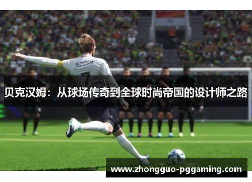 贝克汉姆：从球场传奇到全球时尚帝国的设计师之路