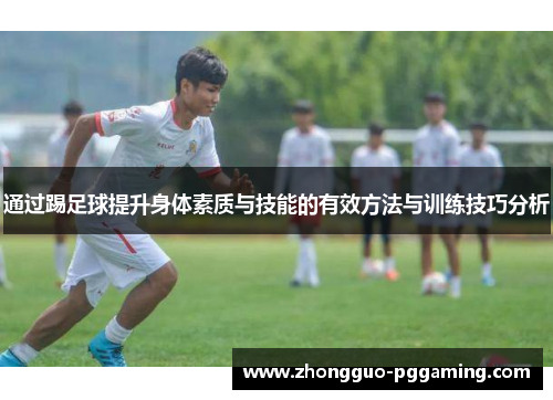 通过踢足球提升身体素质与技能的有效方法与训练技巧分析