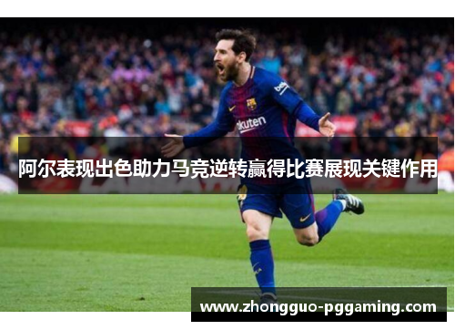 阿尔表现出色助力马竞逆转赢得比赛展现关键作用