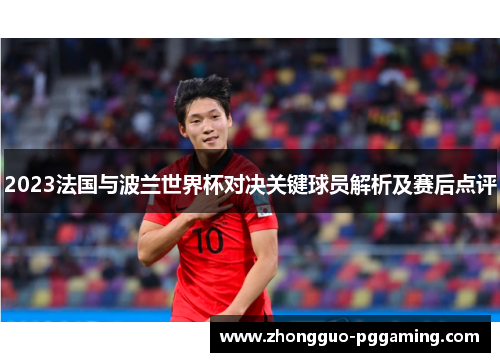 2023法国与波兰世界杯对决关键球员解析及赛后点评