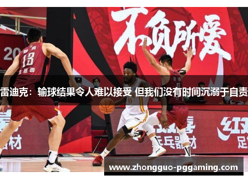 雷迪克：输球结果令人难以接受 但我们没有时间沉溺于自责