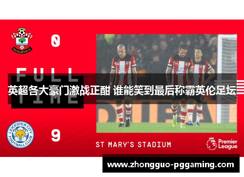 英超各大豪门激战正酣 谁能笑到最后称霸英伦足坛 英超各大豪门激战正酣 谁能笑到最后称霸英伦足坛