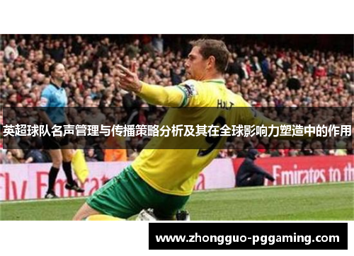 英超球队名声管理与传播策略分析及其在全球影响力塑造中的作用