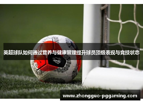 英超球队如何通过营养与健康管理提升球员顶级表现与竞技状态 英超球队如何通过营养与健康管理提升球员顶级表现与竞技状态