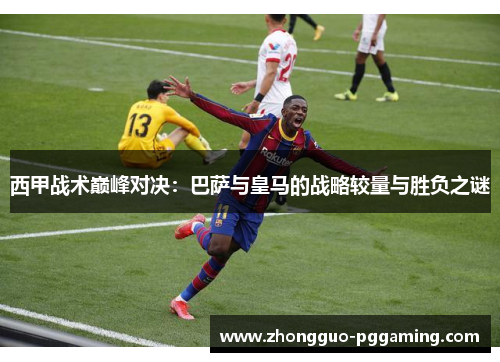 西甲战术巅峰对决：巴萨与皇马的战略较量与胜负之谜