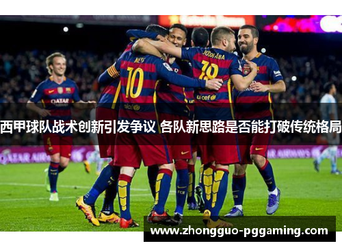 西甲球队战术创新引发争议 各队新思路是否能打破传统格局 西甲球队战术创新引发争议 各队新思路是否能打破传统格局