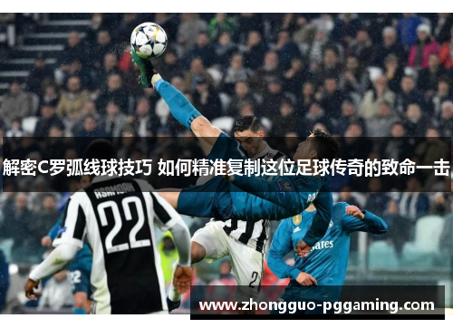 解密C罗弧线球技巧 如何精准复制这位足球传奇的致命一击