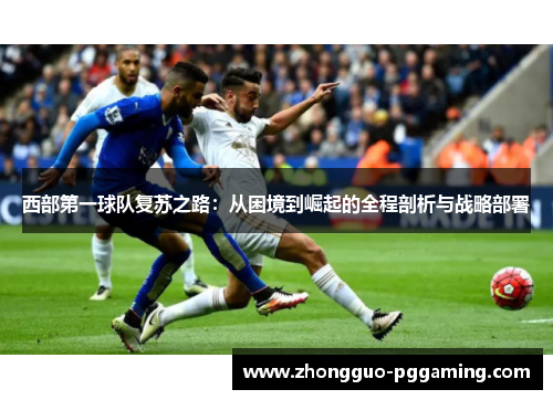 西部第一球队复苏之路：从困境到崛起的全程剖析与战略部署