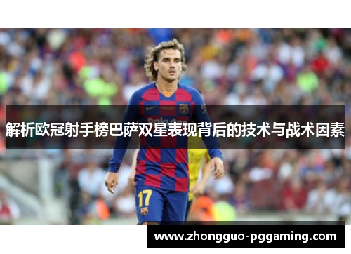 解析欧冠射手榜巴萨双星表现背后的技术与战术因素 解析欧冠射手榜巴萨双星表现背后的技术与战术因素