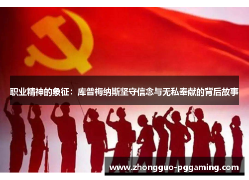 职业精神的象征：库普梅纳斯坚守信念与无私奉献的背后故事