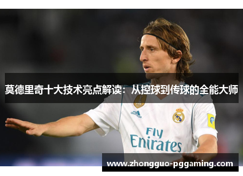莫德里奇十大技术亮点解读：从控球到传球的全能大师