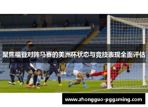 聚焦福登对阵马赛的美洲杯状态与竞技表现全面评估