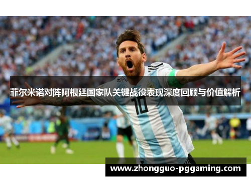 菲尔米诺对阵阿根廷国家队关键战役表现深度回顾与价值解析