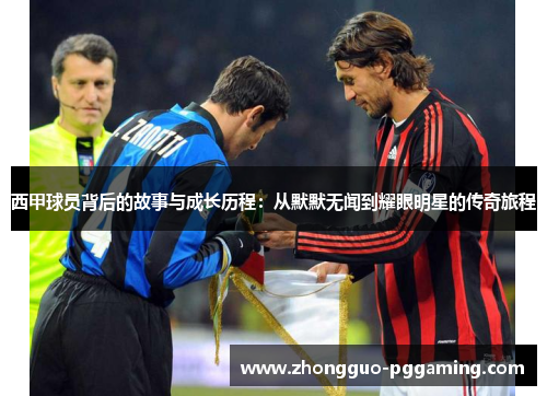 西甲球员背后的故事与成长历程：从默默无闻到耀眼明星的传奇旅程