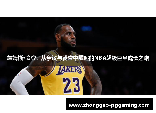 詹姆斯·哈登:从争议与赞誉中崛起的NBA超级巨星成长之路 詹姆斯·哈登:从争议与赞誉中崛起的NBA超级巨星成长之路