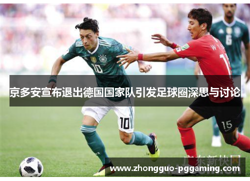 京多安宣布退出德国国家队引发足球圈深思与讨论
