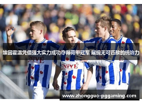 埃因霍温凭借强大实力成功夺得荷甲冠军 展现无可匹敌的统治力