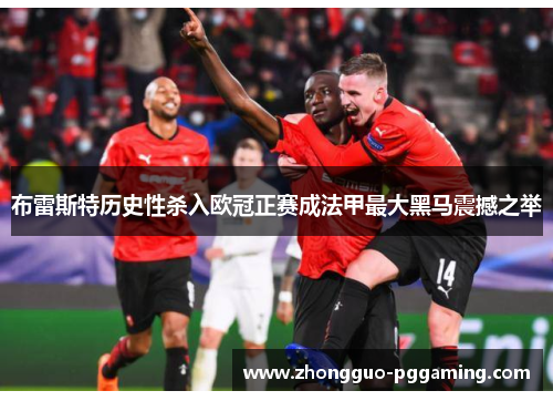 布雷斯特历史性杀入欧冠正赛成法甲最大黑马震撼之举