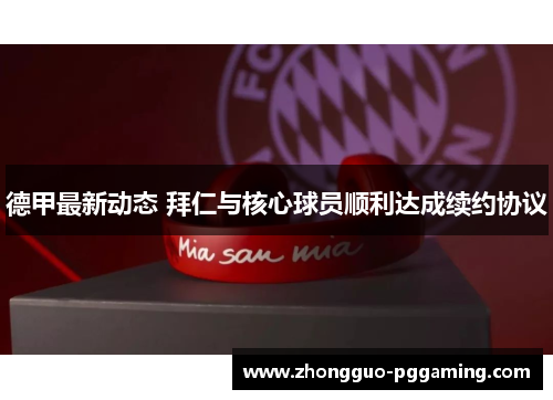 德甲最新动态 拜仁与核心球员顺利达成续约协议