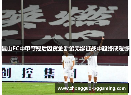 昆山FC中甲夺冠后因资金断裂无缘征战中超终成遗憾