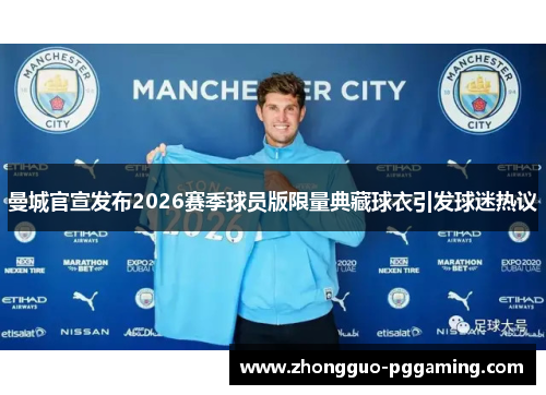 曼城官宣发布2026赛季球员版限量典藏球衣引发球迷热议
