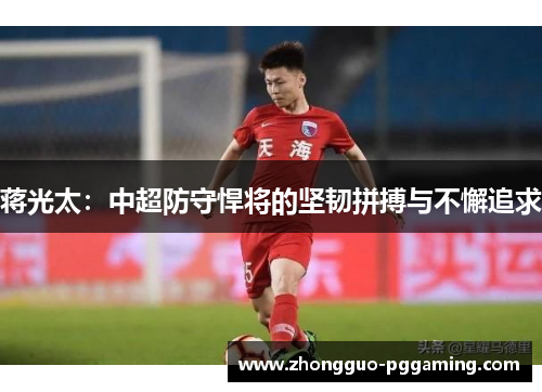 蒋光太：中超防守悍将的坚韧拼搏与不懈追求