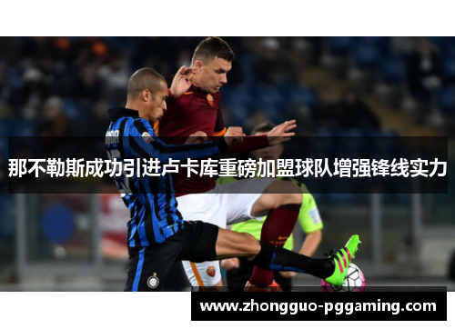 那不勒斯成功引进卢卡库重磅加盟球队增强锋线实力