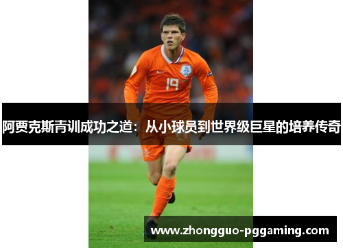 阿贾克斯青训成功之道：从小球员到世界级巨星的培养传奇