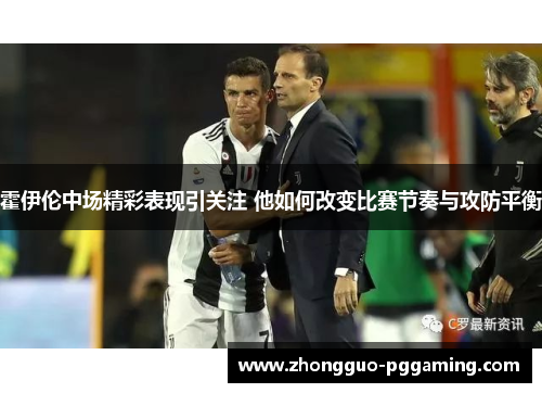 霍伊伦中场精彩表现引关注 他如何改变比赛节奏与攻防平衡 霍伊伦中场精彩表现引关注 他如何改变比赛节奏与攻防平衡