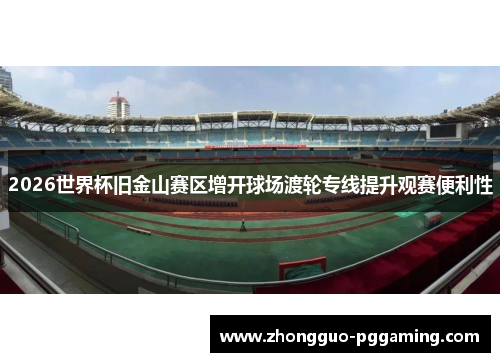 2026世界杯旧金山赛区增开球场渡轮专线提升观赛便利性