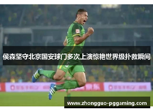 侯森坚守北京国安球门多次上演惊艳世界级扑救瞬间