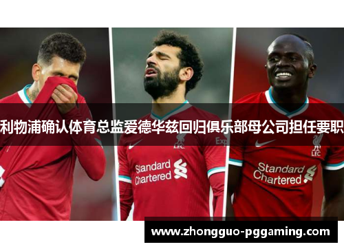 利物浦确认体育总监爱德华兹回归俱乐部母公司担任要职 利物浦确认体育总监爱德华兹回归俱乐部母公司担任要职
