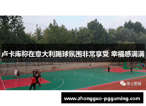 卢卡库称在意大利踢球氛围非常享受 幸福感满满