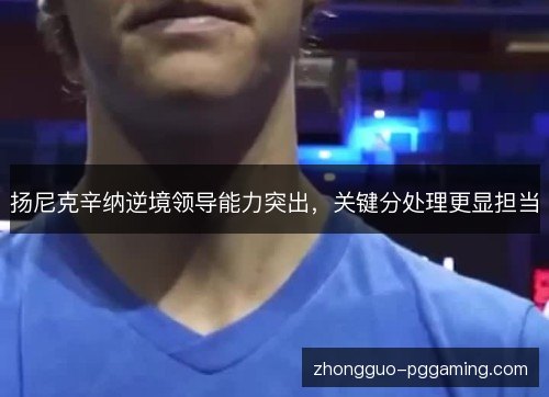 扬尼克辛纳逆境领导能力突出，关键分处理更显担当